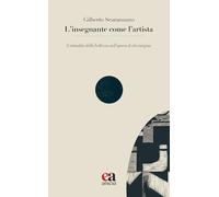 Libri Gilberto Scaramuzzo - L' Insegnante Come L'artista. L'attualita Della Bell