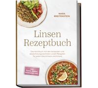 Linsen Rezeptbuch: Das Kochbuch mit den leckersten und abwechslungsreichsten Linsen Rezepten für jeden Geschmack und Anlass - inkl. Currys, Salaten, Aufstrichen uvm.