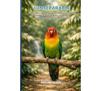 L'Inséparable: Un guide complet sur les soins, le lien de couple et la vie avec les petits perroquets les plus passionnés