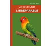 L'Inséparable: Un seul suffit, et il s'apprivoise mieux : logement, soins et vérité sur le nom d'inséparable