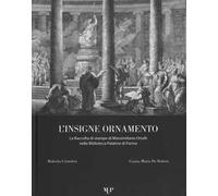 L'insigne ornamento. La raccolta di stampe di Massimiliano Ortalli nella Biblioteca Palatina di Parma. Ediz. illustrata