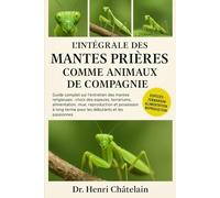 L'INTÉGRALE DES MANTES PRIÈRES COMME ANIMAUX DE COMPAGNIE: Guide complet sur l'entretien des mantes religieuses : choix des espèces, terrariums, ... terme pour les débutants et les passionnés
