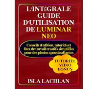 L'intégrale Guide d'utilisation de Luminar Neo: Conseils d'édition, tutoriels et flux de travail créatifs simplifiés pour des photos époustouflantes