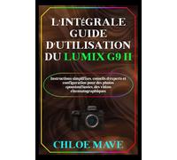 L'intégrale Guide d'utilisation du Lumix G9 II: Instructions simplifiées, conseils d'experts et configuration pour des photos époustouflantes, des vidéos cinématographiques