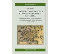 L'integrazione europea e l'opinione pubblica cattolica. Ambienti ecclesiali, circoli intellettuali e associazionismo alla vigilia dell'unione (1945-1954)