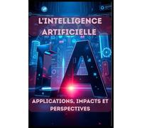L'Intelligence Artificielle - Applications, Impacts et Perspectives: 1