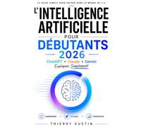 L'Intelligence Artificielle pour Débutants 2026: ChatGPT, Claude et Gemini expliqués simplement : le guide pas à pas pour comprendre et utiliser l'IA ... exercices et 75 prompts prêts à l'emploi