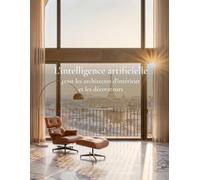 L'intelligence artificielle pour les architectes d'intérieur et les décorateurs: Le manuel complet : planches d'ambiance, rendus photoréalistes, home ... et dossier client, en décoration intérieure.