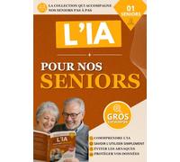 L'intelligence artificielle pour nos seniors: Le guide simple et accessible pour comprendre pas à pas comment utiliser et profiter de l'IA en toute confiance
