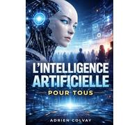 L'Intelligence Artificielle pour Tous: Une introduction pratique et sans mathematiques a l'IA, au machine learning et aux systemes intelligents