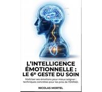 L'Intelligence Émotionnelle : Le 6e Geste du Soin: Maîtriser ses émotions pour mieux soigner : techniques concrètes pour les pros de l'EHPAD.