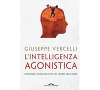 L'intelligenza agonistica. Affrontare le sfide nella vita, nel lavoro, nel...