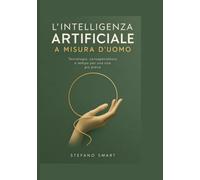 L'Intelligenza Artificiale a misura d'uomo: Guida pratica a ChatGPT e alle AI per semplificare la vita quotidiana, la casa, lo studio e la burocrazia familiare. Con esempi e prompt pronti all'uso