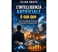 L'intelligenza artificiale è già qui: Come sta cambiando il tuo lavoro, le tue scelte e il tuo modo di vivere