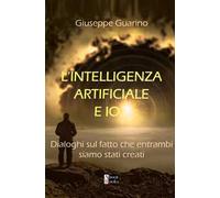 L'Intelligenza Artificiale e Io…. Dialoghi sul fatto che entrambi siamo stati creati