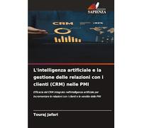 L'intelligenza artificiale e la gestione delle relazioni con i clienti (CRM) nelle PMI: Efficacia del CRM integrato nell'intelligenza artificiale per ... con i clienti e le vendite delle PMI