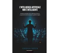 L'intelligenza artificiale non è intelligente: Perchè le macchine non ti ruberanno il lavoro se passi dal ruolo di esecutore a quello di regista