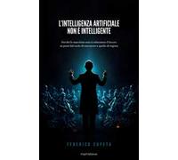 L'intelligenza artificiale non è intelligente. Perché le macchine non ti ruberanno il lavoro se passi dal ruolo di esecutore a quello di regista