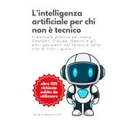 L'intelligenza artificiale per chi non è tecnico: Il manuale pratico per usare ChatGPT, Claude, Gemini e gli altri assistenti nel lavoro e nella vita di tutti i giorni.