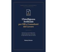 L'Intelligenza Artificiale per HR e Consulenti del Lavoro: Guida pratica per usare l'AI nella selezione, nella gestione del personale e nelle buste ... rispetto dell'AI Act e delle norme sul lavoro