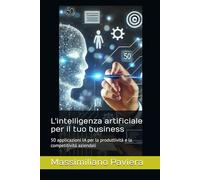 L'intelligenza artificiale per il tuo business: 50 applicazioni IA per la produttività e la competitività aziendali