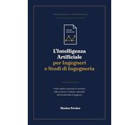 L'Intelligenza Artificiale per Ingegneri e Studi di Ingegneria: Guida completa e pratica per la conoscenza della normativa e l'adozione responsabile dell'AI nello Studio di Ingegneria