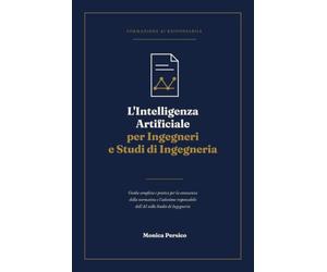 L'Intelligenza Artificiale per Ingegneri e Studi di Ingegneria: Guida completa e pratica per la conoscenza della normativa e l'adozione responsabile dell'AI nello Studio di Ingegneria
