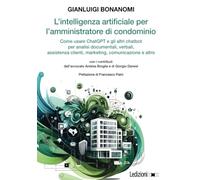 L'intelligenza artificiale per l'amministratore di condominio.: Come usare ChatGPT e gli altri chatbot per analisi documentali, verbali, assistenza clienti, marketing, comunicazione e altro