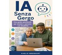 L'Intelligenza Artificiale Senza Gergo Tecnico: Guida pratica per anziani, persone con disabilità e caregiver: usare l'IA in modo semplice per salute, ... quotidiana e sicurezza digitale