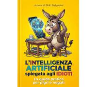 L'Intelligenza Artificiale spiegata agli IDIOTI: La guida pratica per pigri e negati