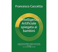 L'Intelligenza Artificiale spiegata ai bambini: Guida pratica per pedagogisti, insegnanti e genitori: attività unplugged, laboratori creativi e consigli per un uso etico della tecnologia.
