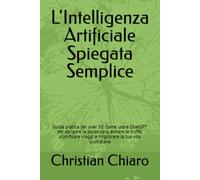 L'Intelligenza Artificiale Spiegata Semplice: Guida pratica per over 50. Come usare ChatGPT per sbrigare la burocrazia, evitare le truffe, pianificare viaggi e migliorare la tua vita quotidiana