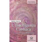 L'intelligenza cardiaca. La comprensione intuitiva dell'esistenza
