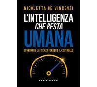 L'intelligenza che resta umana. Governare l’AI senza perdere il controllo