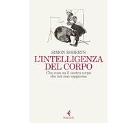 Libri Simon Roberts - L' Intelligenza Del Corpo. Che Cosa Sa Il Nostro Corpo Che