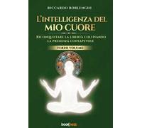 L'intelligenza del mio cuore. Riconquistare la libertà coltivando la presenza consapevole. Vol. 3