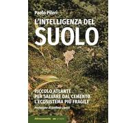 L'intelligenza del suolo. Piccolo atlante per salvare dal cemento l'ecosistema più fragile