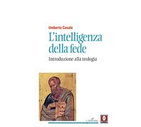 L'intelligenza della fede. Introduzione alla teologia. Nuova ediz.