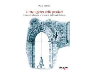 L'intelligenza delle passioni. Enrico Calandra e la storia dell'architettura