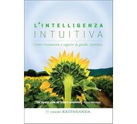 L'intelligenza intuitiva. Come riconoscere e seguire la guida interiore