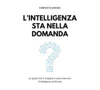 L'intelligenza sta nella domanda: La guida che ti insegna a usare davvero l’intelligenza artificiale