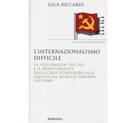 L'internazionalismo difficile. La «diplomazia» del PCI e il Medio Oriente ...