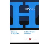 L'intero e la parte. L'obiettivismo moderno - Husserl Edmund