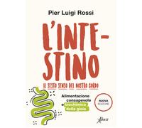 L'intestino. Il sesto senso del nostro corpo. Alimentazione consapevole e ...
