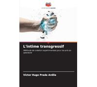 L'intime transgressif: Méthode de création expérimentale pour les arts du spectacle