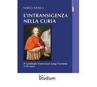 L'intransigenza nella Curia. Il cardinale Francesco Luigi Fontana (1750-1822)