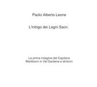 L'intrigo dei legni sacri. La prima indagine del Capitano Markkonn in Val Gardena e dintorni