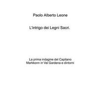 L'intrigo dei legni sacri. La prima indagine del Capitano Markkonn in Val Gardena e dintorni