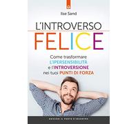 L' introverso felice. Come trasformare l'ipersensibilità e l'introversione nei tuoi punti di forza
