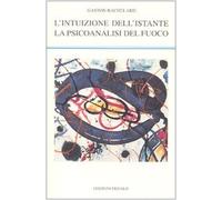 Libri Gaston Bachelard - L' Intuizione Dell'istante-La Psicoanalisi Del Fuoco